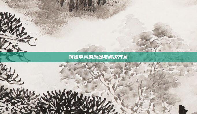 跳出率高的原因与解决方案