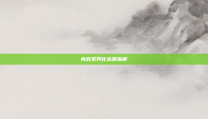 内容系列化运营指南