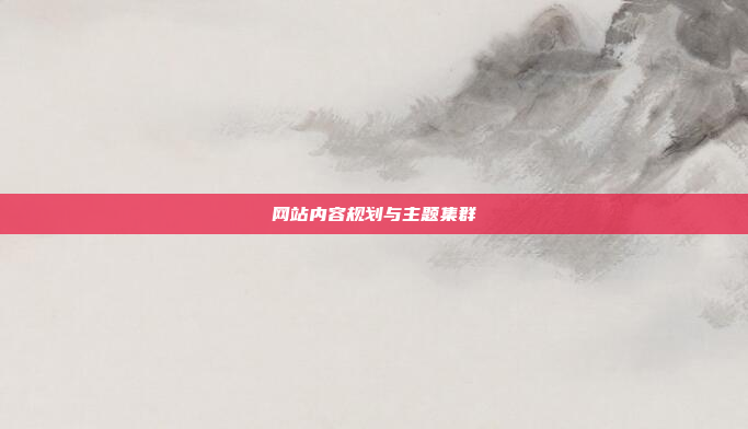 网站内容规划与主题集群
