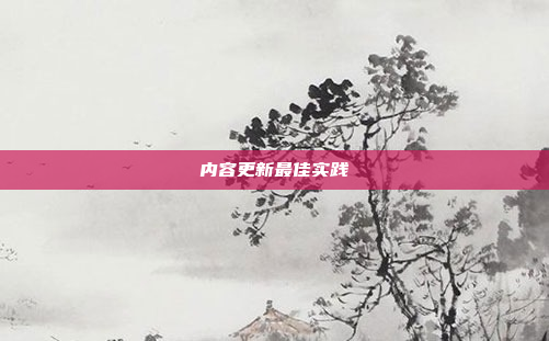 内容更新最佳实践