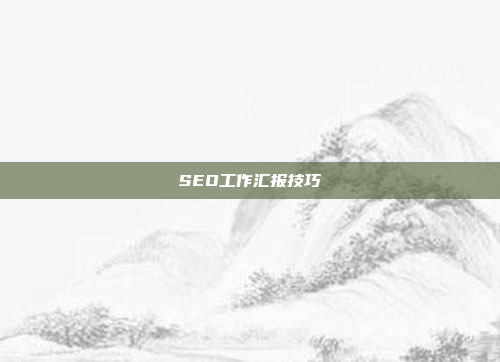 SEO工作汇报技巧