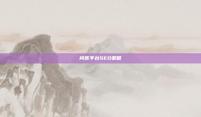 问答平台SEO策略