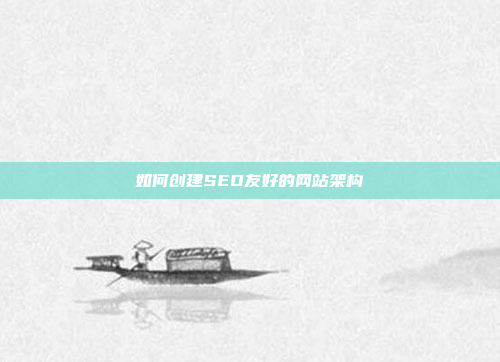 如何创建SEO友好的网站架构