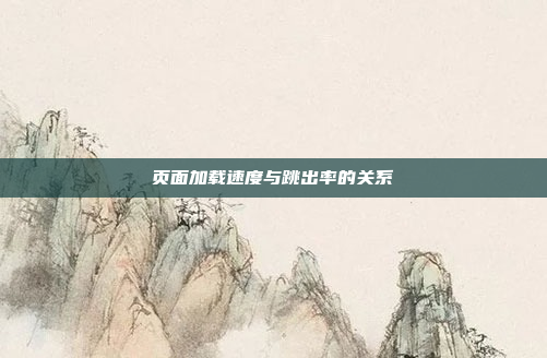 页面加载速度与跳出率的关系