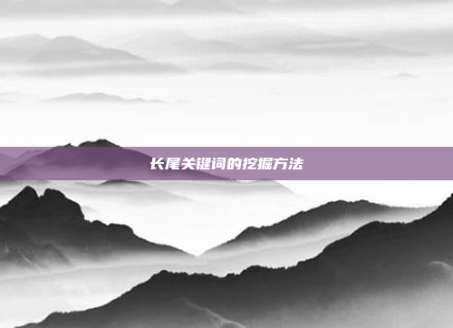 长尾关键词的挖掘方法