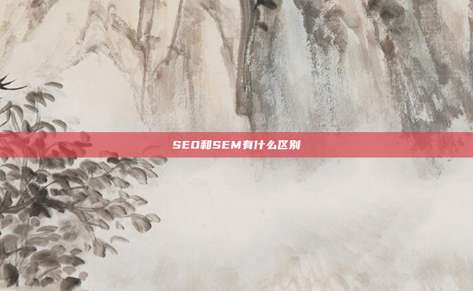SEO和SEM有什么区别