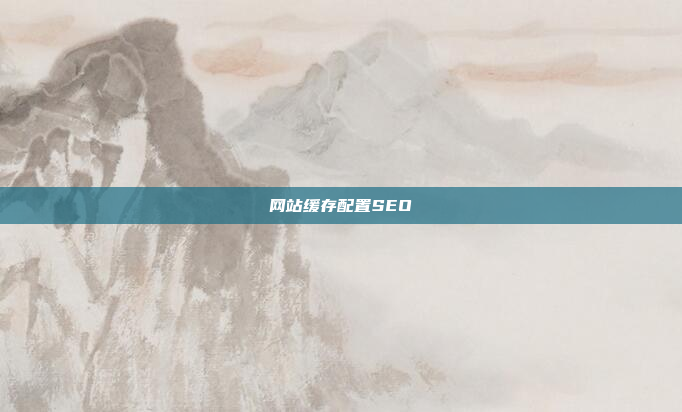 网站缓存配置SEO