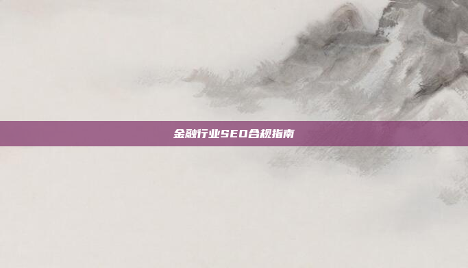 金融行业SEO合规指南