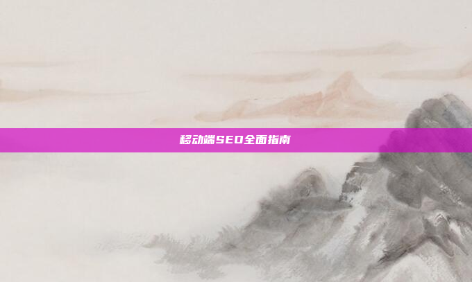 移动端SEO全面指南