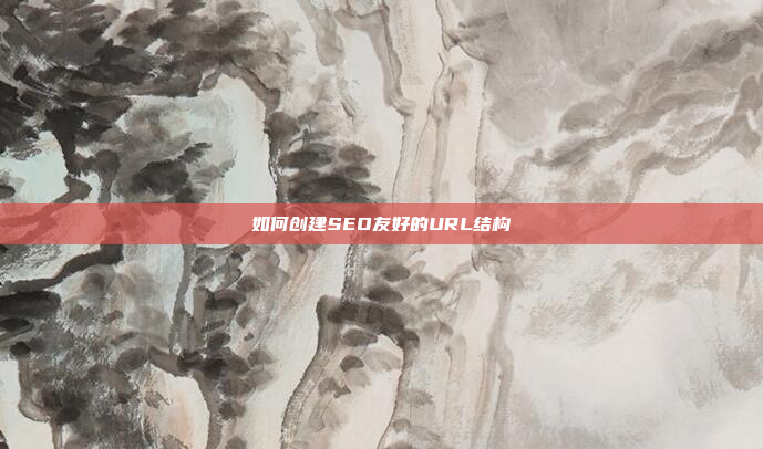 如何创建SEO友好的URL结构