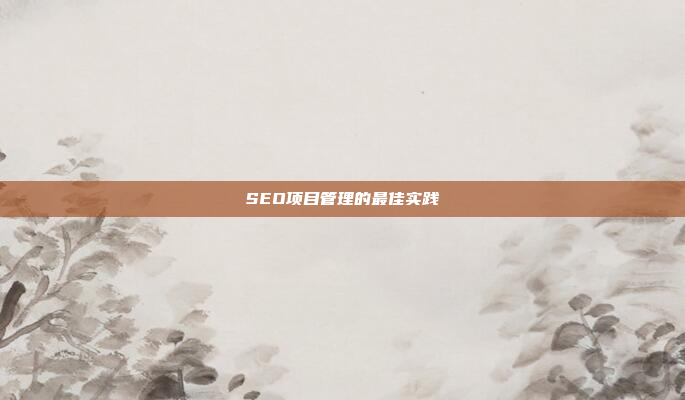 SEO项目管理的最佳实践