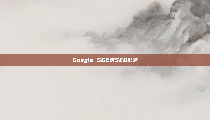 Google SGE对SEO影响
