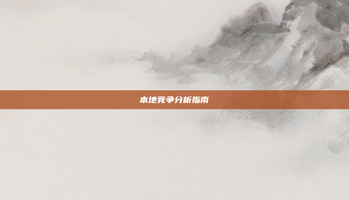本地竞争分析指南