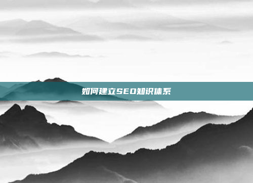 如何建立SEO知识体系