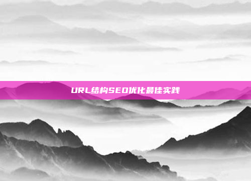 URL结构SEO优化最佳实践