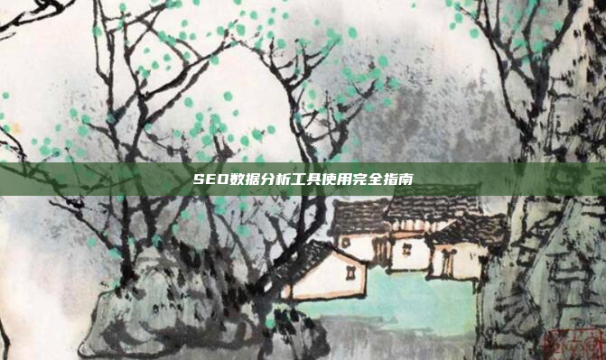 SEO数据分析工具使用完全指南