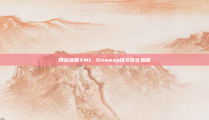 网站地图XML Sitemap提交优化指南