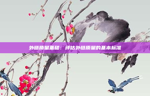 外链质量基础：评估外链质量的基本标准