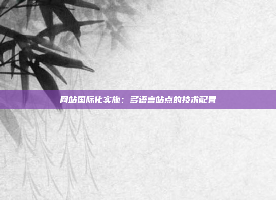 网站国际化实施：多语言站点的技术配置