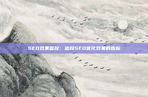 SEO效果监控：追踪SEO优化效果的指标