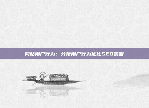 网站用户行为：分析用户行为优化SEO策略