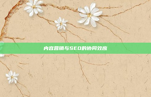 内容营销与SEO的协同效应