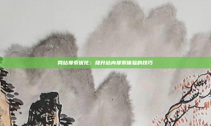 网站搜索优化：提升站内搜索体验的技巧