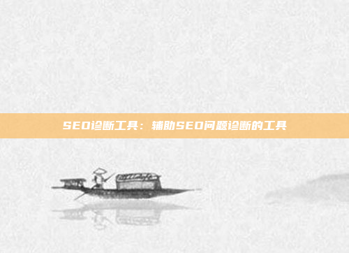 SEO诊断工具：辅助SEO问题诊断的工具
