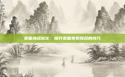 页面排名优化：提升页面搜索排名的技巧