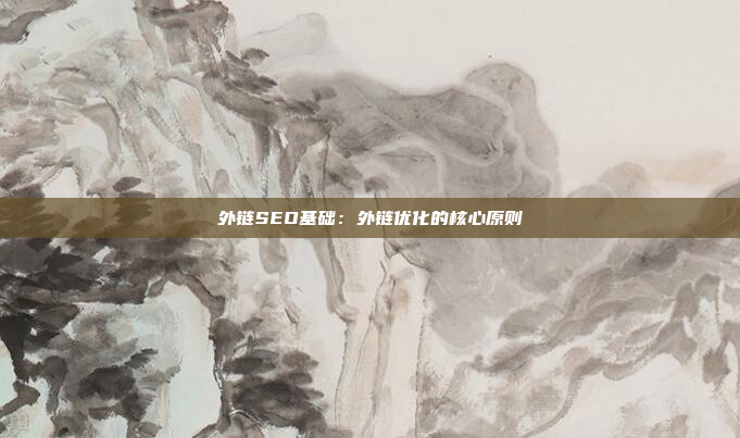 外链SEO基础：外链优化的核心原则