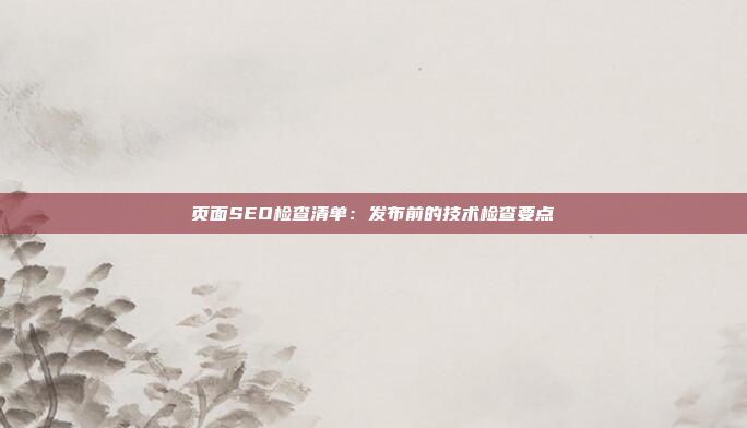 页面SEO检查清单：发布前的技术检查要点