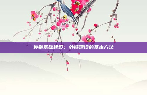 外链基础建设：外链建设的基本方法