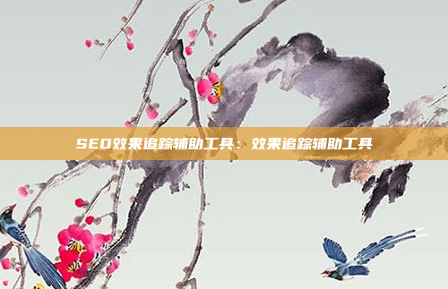 SEO效果追踪辅助工具：效果追踪辅助工具