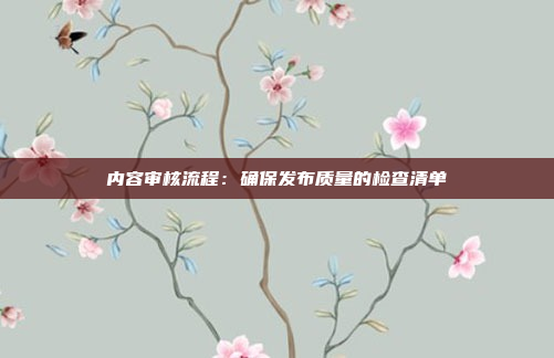 内容审核流程：确保发布质量的检查清单