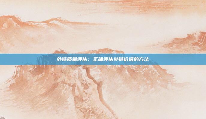 外链质量评估：正确评估外链价值的方法