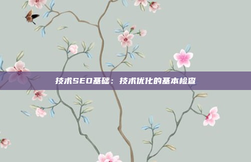 技术SEO基础：技术优化的基本检查