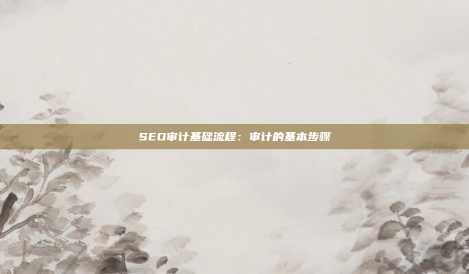 SEO审计基础流程：审计的基本步骤