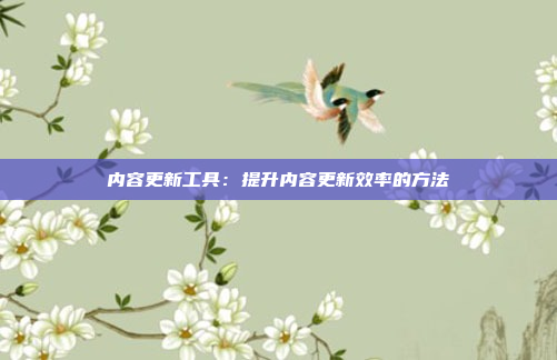 内容更新工具：提升内容更新效率的方法