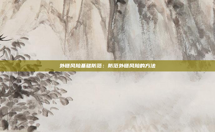 外链风险基础防范：防范外链风险的方法