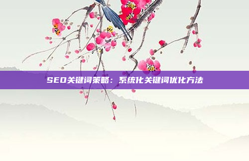 SEO关键词策略：系统化关键词优化方法