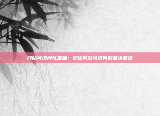网站可访问性基础：确保网站可访问的基本要求