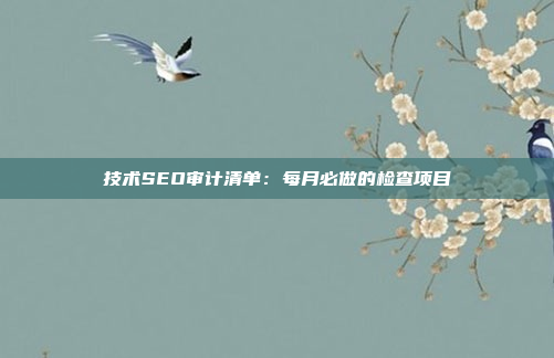 技术SEO审计清单：每月必做的检查项目