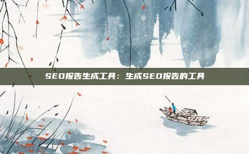 SEO报告生成工具：生成SEO报告的工具