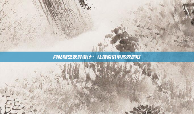 网站爬虫友好设计：让搜索引擎高效抓取