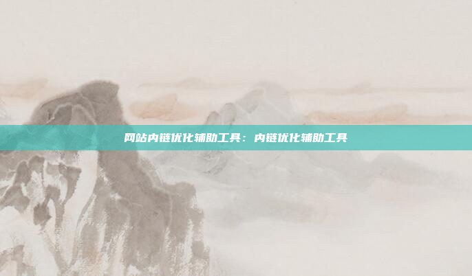 网站内链优化辅助工具：内链优化辅助工具