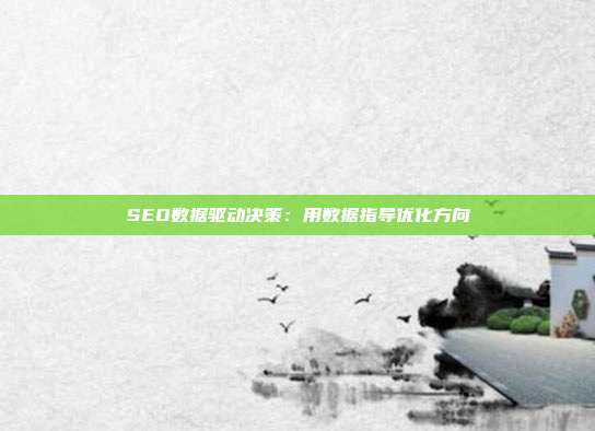 SEO数据驱动决策：用数据指导优化方向