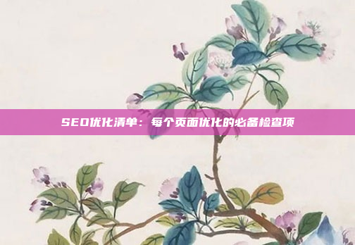 SEO优化清单：每个页面优化的必备检查项
