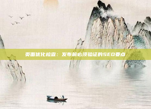 页面优化检查：发布前必须验证的SEO要点