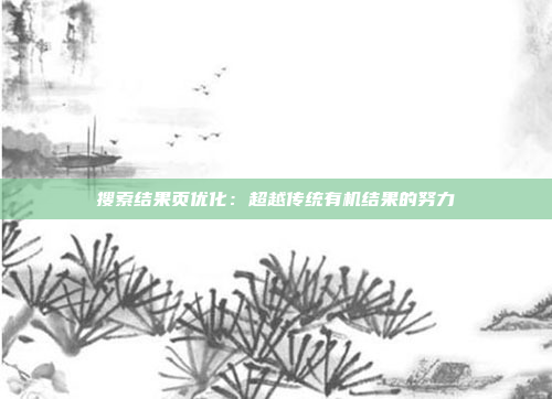搜索结果页优化：超越传统有机结果的努力