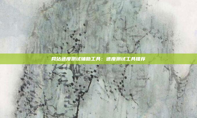 网站速度测试辅助工具：速度测试工具推荐